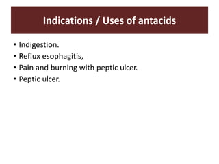 Indications / Uses of antacids
• Indigestion.
• Reflux esophagitis,
• Pain and burning with peptic ulcer.
• Peptic ulcer.
 