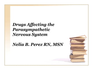 Drugs Affecting the
Parasympathetic
Nervous System

Nelia B. Perez RN, MSN
 