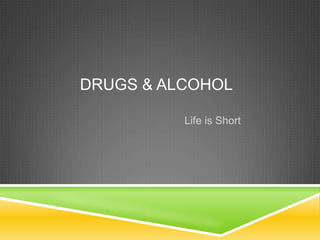 DRUGS & ALCOHOL
Life is Short
 