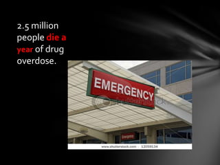2.5 million
people die a
year of drug
overdose.
 