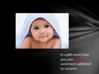 In 1988 more than
300,000 infants
were born addicted
to cocaine.
 
