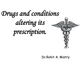 Drugs and conditions
altering its
prescription.
Dr.Rohit A. Mistry
 