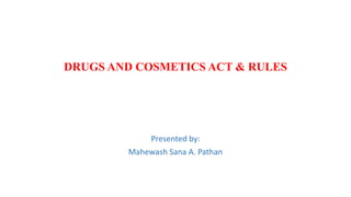 DRUGS AND COSMETICS ACT & RULES
Presented by:
Mahewash Sana A. Pathan
 
