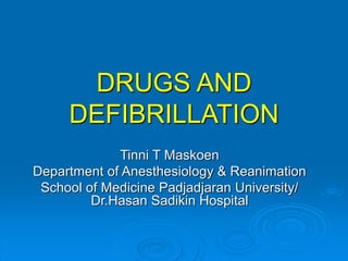 DRUGS AND
DEFIBRILLATION
Tinni T Maskoen
Department of Anesthesiology & Reanimation
School of Medicine Padjadjaran University/
Dr.Hasan Sadikin Hospital
 
