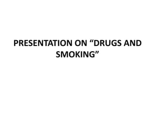 PRESENTATION ON “DRUGS AND SMOKING” 
