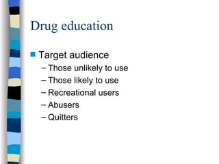 Drug education Target audience Those unlikely to use Those likely to use Recreational users Abusers Quitters 