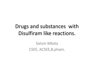 Drugs and substances with
Disulfiram like reactions.
Salum Mkata
CSEE, ACSEE,B.pham.

 