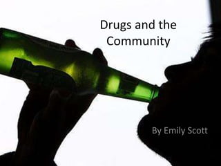 Drugs and the
 Community




        By Emily Scott
 
