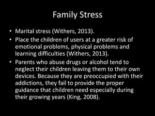 Family Stress
• Marital stress (Withers, 2013).
• Place the children of users at a greater risk of
  emotional problems, p...