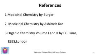 Walchand College of Arts & Science, Solapur
References
1.Medicinal Chemistry by Burger
2. Medicinal Chemistry by Ashitosh Kar
3.Organic Chemistry Volume I and II by I.L. Finar,
ELBS,London
20
 