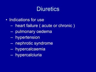 Diuretics Indications for use heart failure ( acute or chronic ) pulmonary oedema hypertension nephrotic syndrome hypercalcaemia hypercalciuria 