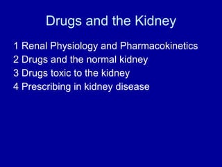 Drugs and the Kidney 1 Renal Physiology and Pharmacokinetics 2 Drugs and the normal kidney 3 Drugs toxic to the kidney 4 Prescribing in kidney disease 