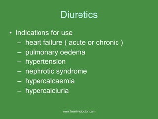 Diuretics Indications for use heart failure ( acute or chronic ) pulmonary oedema hypertension nephrotic syndrome hypercalcaemia hypercalciuria www.freelivedoctor.com 