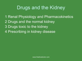Drugs and the Kidney 1 Renal Physiology and Pharmacokinetics 2 Drugs and the normal kidney 3 Drugs toxic to the kidney 4 Prescribing in kidney disease www.freelivedoctor.com 