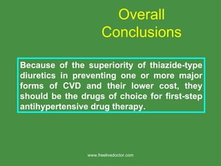 Overall Conclusions Because of the superiority of thiazide-type diuretics in preventing one or more major forms of CVD and their lower cost, they should be the drugs of choice for first-step antihypertensive drug therapy. www.freelivedoctor.com 