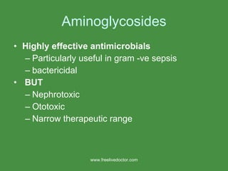 Aminoglycosides Highly effective antimicrobials Particularly useful in gram -ve sepsis bactericidal BUT Nephrotoxic  Ototoxic  Narrow therapeutic range www.freelivedoctor.com 