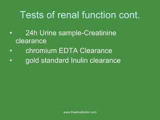 Tests of renal function cont. 24h Urine sample-Creatinine  clearance chromium EDTA Clearance gold standard Inulin clearance www.freelivedoctor.com 