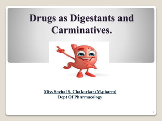 Drugs as Digestants and
Carminatives.
Miss Snehal S. Chakorkar (M.pharm)
Dept Of Pharmacology
1
 