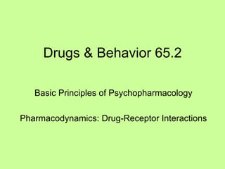 Drugs & Behavior 65.2

   Basic Principles of Psychopharmacology

Pharmacodynamics: Drug-Receptor Interactions
 