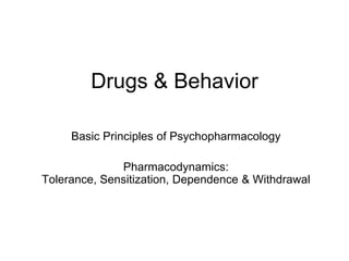 Drugs & Behavior

     Basic Principles of Psychopharmacology

              Pharmacodynamics:
Tolerance, Sensitization, Dependence & Withdrawal
 