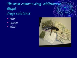 The most common drug  additions to illegal drugs substance  Meth  Cocaine  Weed  