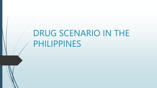 DRUG SCENARIO IN THE
PHILIPPINES
 