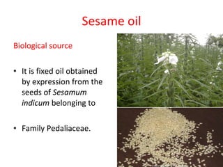 Sesame oil Biological source It is fixed oil obtained by expression from the seeds of  Sesamum indicum  belonging to  Family Pedaliaceae. 