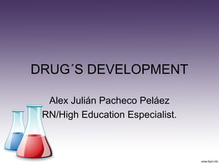 DRUG´S DEVELOPMENT
Alex Julián Pacheco Peláez
RN/High Education Especialist.
 