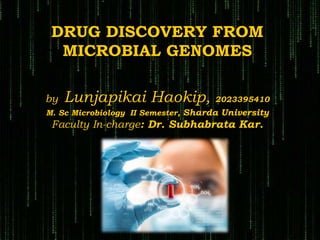 DRUG DISCOVERY FROM
MICROBIAL GENOMES
by Lunjapikai Haokip, 2023395410
M. Sc Microbiology II Semester, Sharda University
Faculty In-charge: Dr. Subhabrata Kar.
 