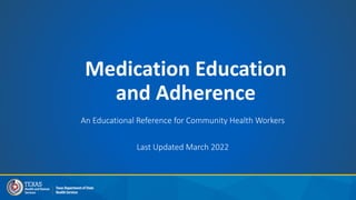 Medication Education
and Adherence
An Educational Reference for Community Health Workers
Last Updated March 2022
 