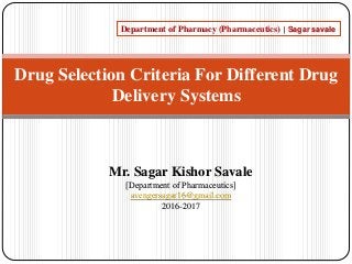 Mr. Sagar Kishor Savale
[Department of Pharmaceutics]
avengersagar16@gmail.com
2016-2017
Department of Pharmacy (Pharmaceutics) | Sagar savale
Drug Selection Criteria For Different Drug
Delivery Systems
 