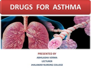 DRUGS FOR ASTHMA
PRESENTED BY
ABHILASHA VERMA
LECTURER
JHALAWAR NURSING COLLEGE
 