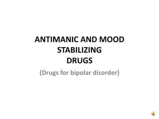 ANTIMANIC AND MOOD
STABILIZING
DRUGS
(Drugs for bipolar disorder)
 