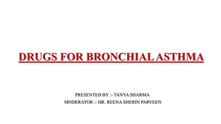 DRUGS FOR BRONCHIALASTHMA
PRESENTED BY :- TANYA SHARMA
MODERATOR :- DR. REENA SHERIN PARVEEN
 