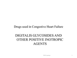 Drugs used in Congestive Heart Failure
DIGITALIS GLYCOSIDES AND
OTHER POSITIVE INOTROPIC
AGENTS
1DR.R.Lavanya
 