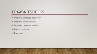 DRAWBACKS OF ORS
• Does not decrease frequency
• Does not stop diarrhoea
• Does not decrease severity
• Poor acceptance
• Poor taste
 