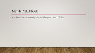 METHYLCELLULOSE
• It should be taken 4–6 g/day with large amount of fluids.
 
