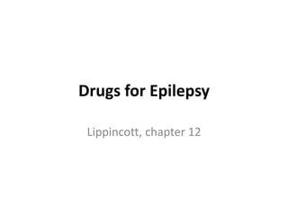 Drugs for Epilepsy
Lippincott, chapter 12
 