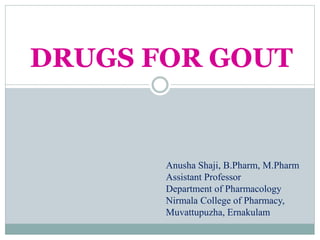 DRUGS FOR GOUT
Anusha Shaji, B.Pharm, M.Pharm
Assistant Professor
Department of Pharmacology
Nirmala College of Pharmacy,
Muvattupuzha, Ernakulam
 