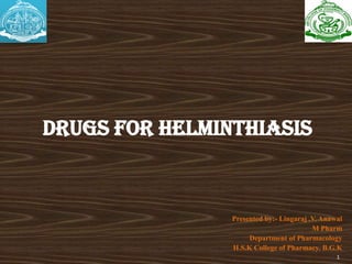 DRUGS FOR HELMINTHIASIS
Presented by:- Lingaraj .V. Anawal
M Pharm
Department of Pharmacology
H.S.K College of Pharmacy. B.G.K
1
 