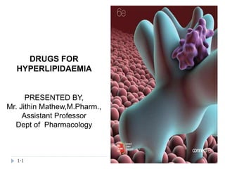 DRUGS FOR
HYPERLIPIDAEMIA
PRESENTED BY,
Mr. Jithin Mathew,M.Pharm.,
Assistant Professor
Dept of Pharmacology
1-1
 