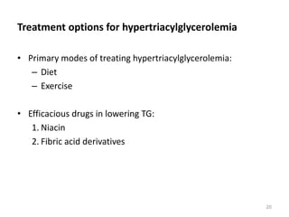 Treatment options for hypertriacylglycerolemia
• Primary modes of treating hypertriacylglycerolemia:
– Diet
– Exercise
• Efficacious drugs in lowering TG:
1. Niacin
2. Fibric acid derivatives
20
 