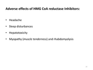 Adverse effects of HMG CoA reductase Inhibitors:
• Headache
• Sleep disturbances
• Hepatotoxicity
• Myopathy (muscle tenderness) and rhabdomyolysis
31
 