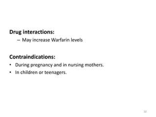 Drug interactions:
– May increase Warfarin levels
Contraindications:
• During pregnancy and in nursing mothers.
• In children or teenagers.
32
 