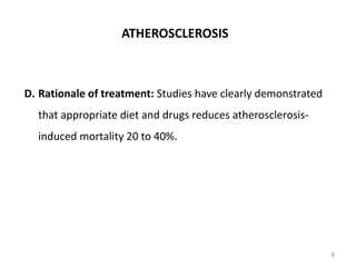 D. Rationale of treatment: Studies have clearly demonstrated
that appropriate diet and drugs reduces atherosclerosis-
induced mortality 20 to 40%.
ATHEROSCLEROSIS
8
 