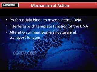 Mechanism of ActionCLOFAZIMINE
• Preferentialy binds to mycobacterial DNA
• Interferes with template function of the DNA
• Alteration of membrane structure and
transport function
 