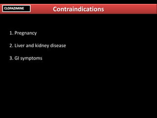 1. Pregnancy
2. Liver and kidney disease
3. GI symptoms
ContraindicationsCLOFAZIMINE
 