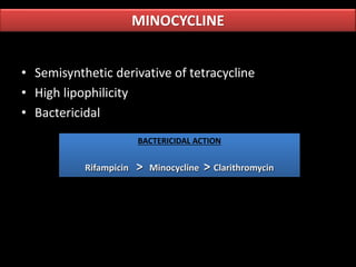 • Semisynthetic derivative of tetracycline
• High lipophilicity
• Bactericidal
MINOCYCLINE
BACTERICIDAL ACTION
Rifampicin > Minocycline > Clarithromycin
 