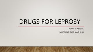 DRUGS FOR LEPROSY
MOORTHI ABINAYA
NALI SOMASHEKAR SANTHOSH
 