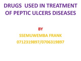 DRUGS USED IN TREATMENT
OF PEPTIC ULCERS DISEASES
BY
SSEMUWEMBA FRANK
0712319897/0706319897
 
